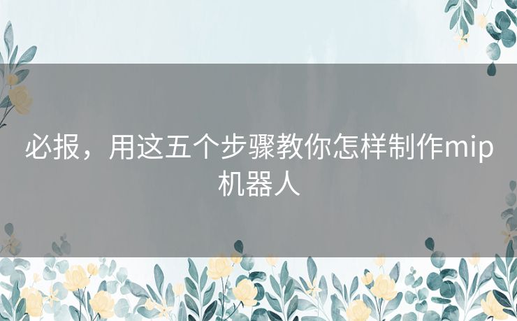 必报，用这五个步骤教你怎样制作mip机器人