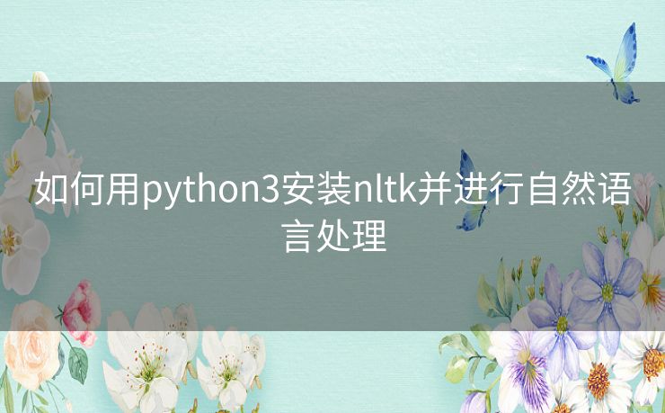 如何用python3安装nltk并进行自然语言处理