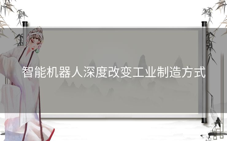 智能机器人深度改变工业制造方式