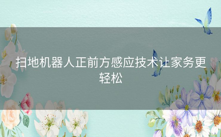 扫地机器人正前方感应技术让家务更轻松