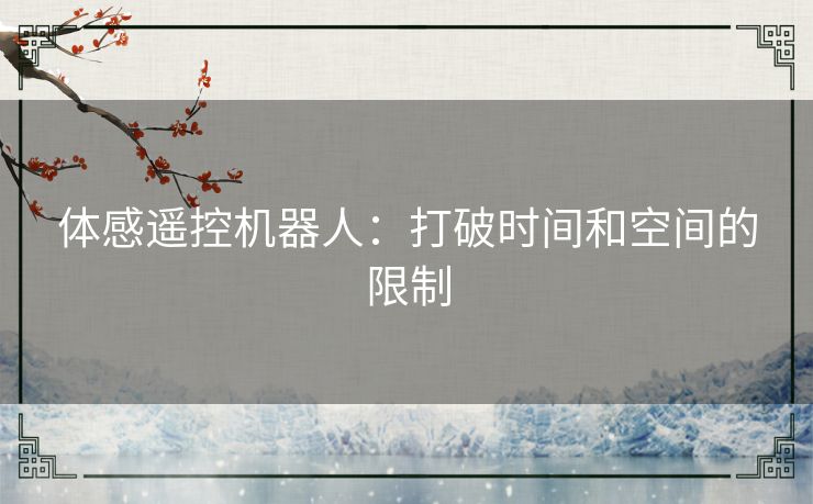 体感遥控机器人：打破时间和空间的限制