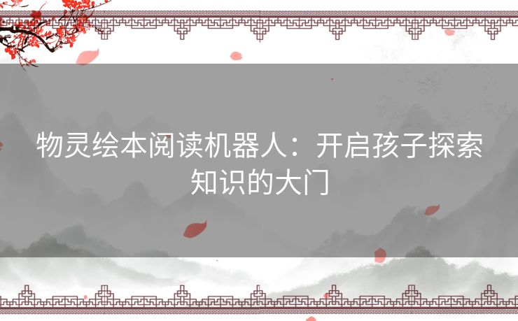 物灵绘本阅读机器人：开启孩子探索知识的大门