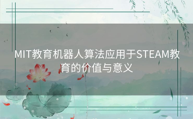 MIT教育机器人算法应用于STEAM教育的价值与意义