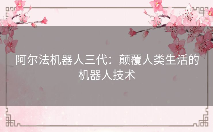阿尔法机器人三代：颠覆人类生活的机器人技术