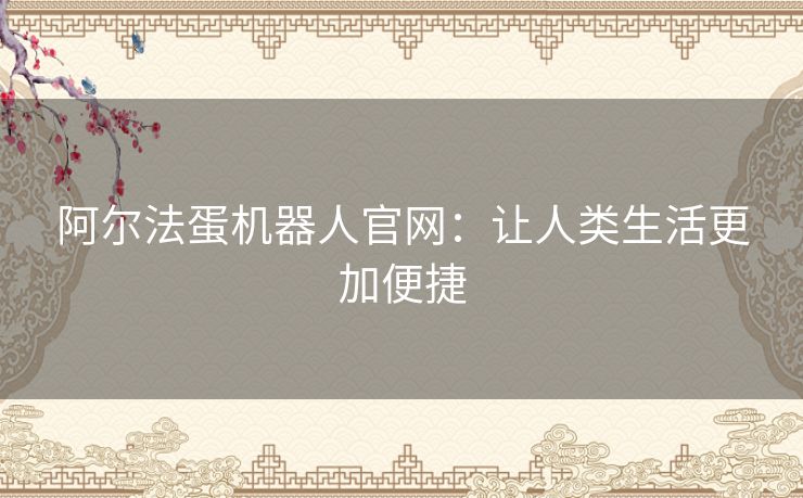 阿尔法蛋机器人官网：让人类生活更加便捷