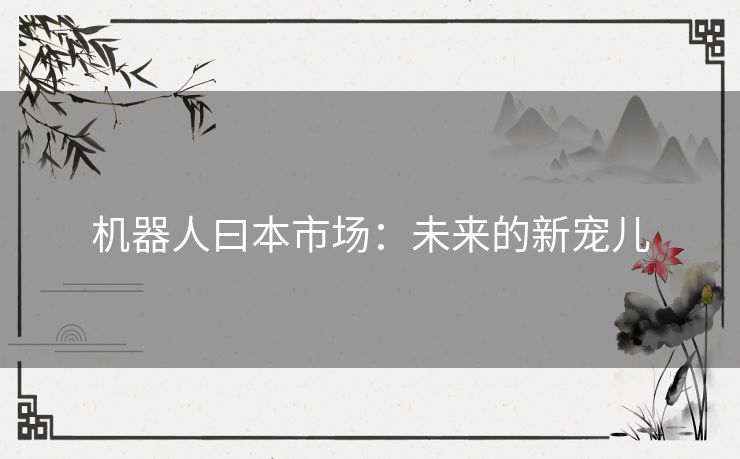 机器人曰本市场：未来的新宠儿