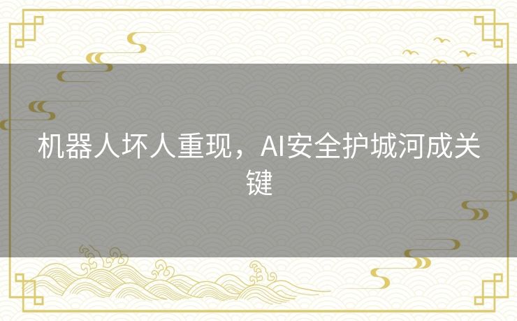 机器人坏人重现，AI安全护城河成关键