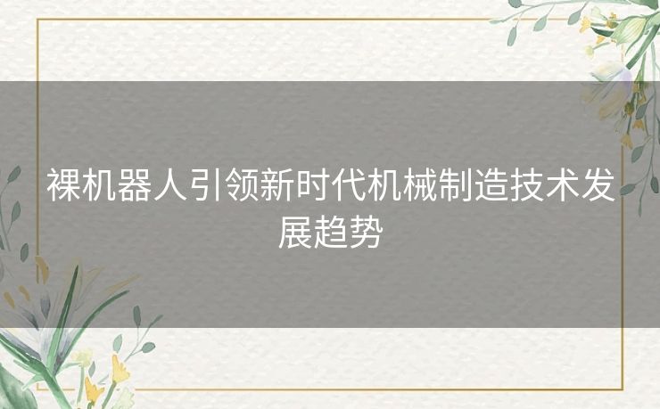 裸机器人引领新时代机械制造技术发展趋势