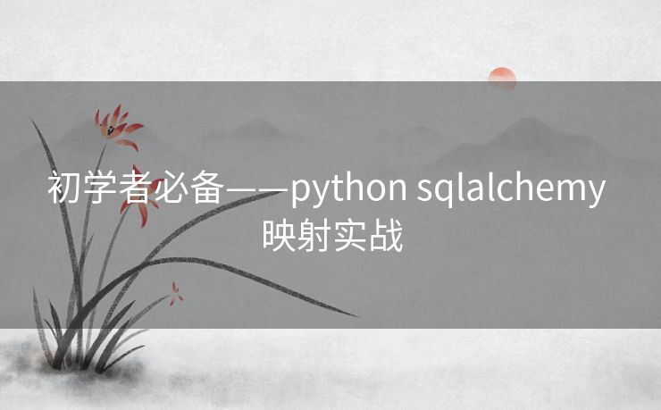 初学者必备——python sqlalchemy 映射实战