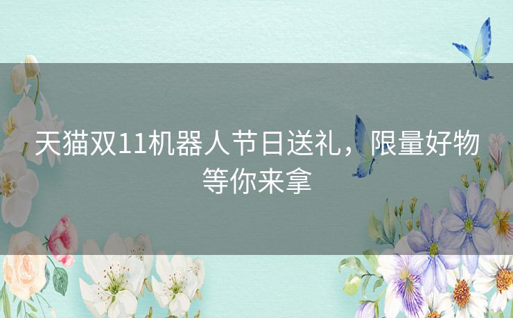 天猫双11机器人节日送礼，限量好物等你来拿