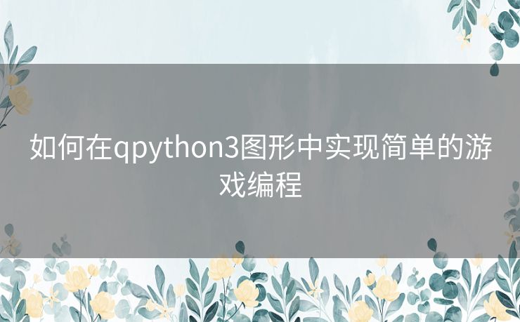 如何在qpython3图形中实现简单的游戏编程