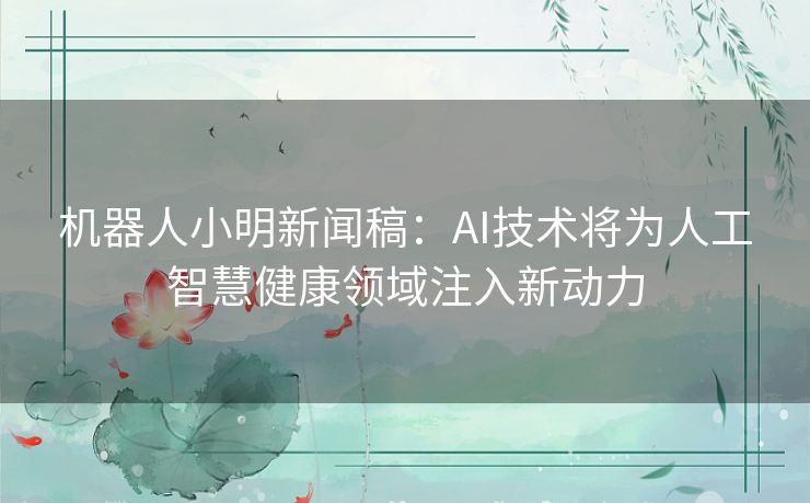 机器人小明新闻稿：AI技术将为人工智慧健康领域注入新动力