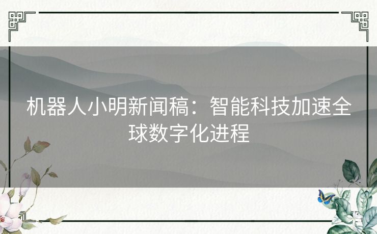 机器人小明新闻稿：智能科技加速全球数字化进程