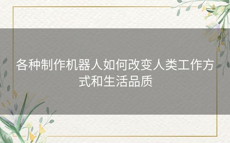 各种制作机器人如何改变人类工作方式和生活品质
