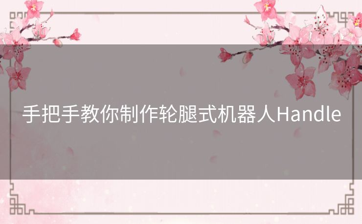 手把手教你制作轮腿式机器人Handle
