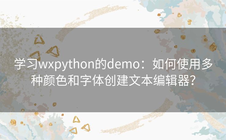 学习wxpython的demo：如何使用多种颜色和字体创建文本编辑器？
