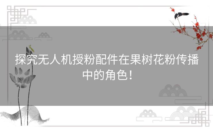 探究无人机授粉配件在果树花粉传播中的角色！