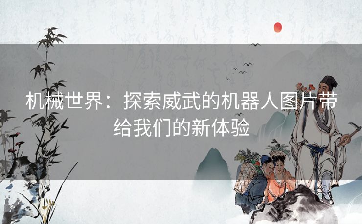 机械世界：探索威武的机器人图片带给我们的新体验