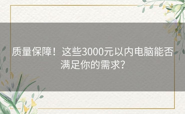 质量保障！这些3000元以内电脑能否满足你的需求？
