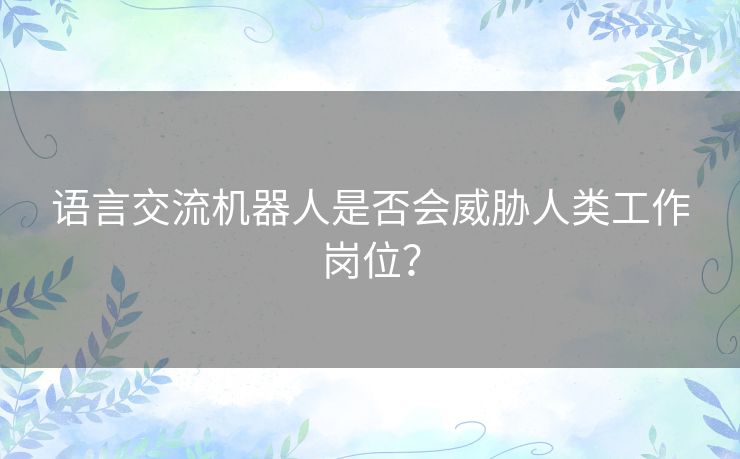 语言交流机器人是否会威胁人类工作岗位？
