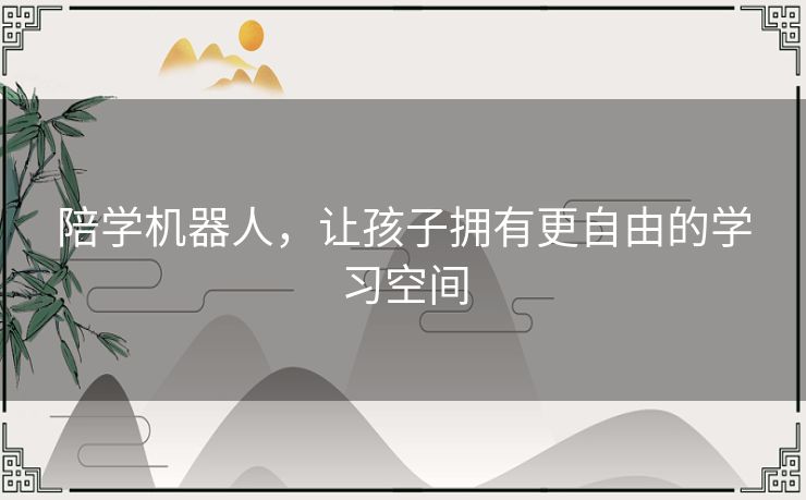陪学机器人，让孩子拥有更自由的学习空间