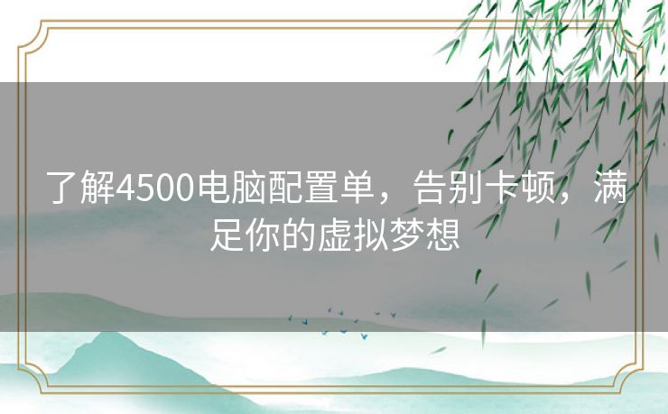 了解4500电脑配置单，告别卡顿，满足你的虚拟梦想