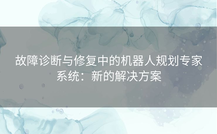 故障诊断与修复中的机器人规划专家系统：新的解决方案
