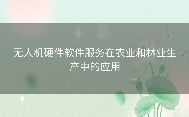 无人机硬件软件服务在农业和林业生产中的应用