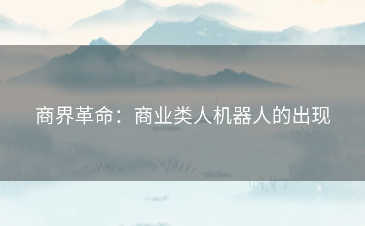 商界革命：商业类人机器人的出现