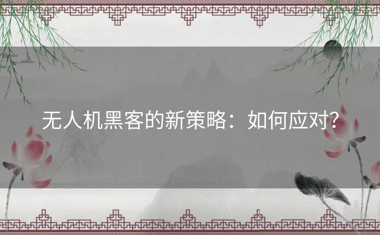 无人机黑客的新策略：如何应对？