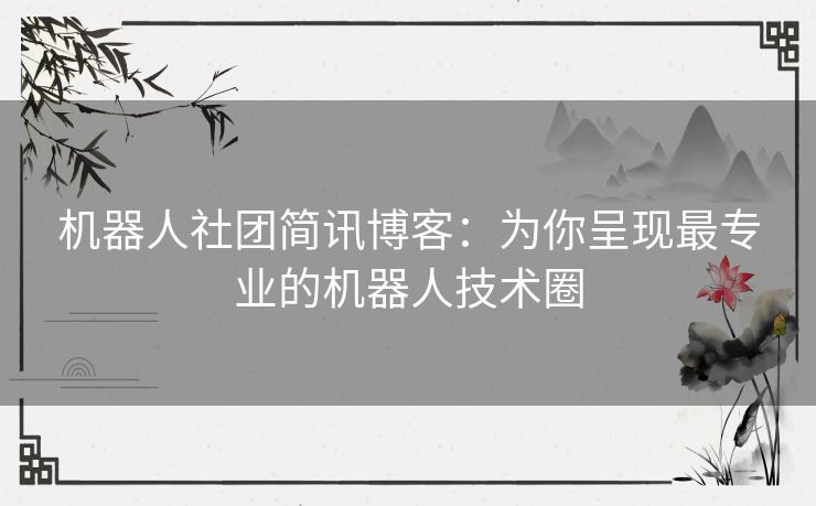 机器人社团简讯博客：为你呈现最专业的机器人技术圈