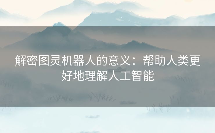 解密图灵机器人的意义：帮助人类更好地理解人工智能