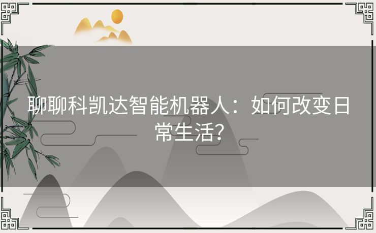 聊聊科凯达智能机器人：如何改变日常生活？