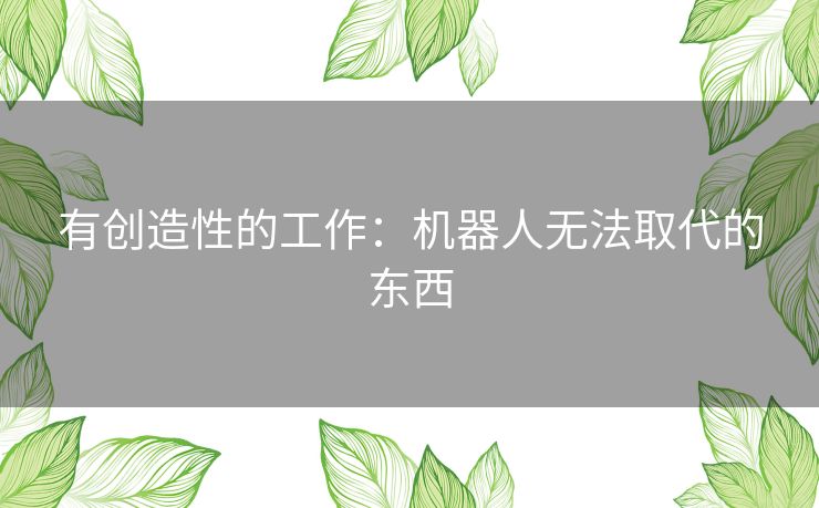 有创造性的工作：机器人无法取代的东西