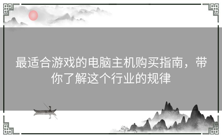 最适合游戏的电脑主机购买指南，带你了解这个行业的规律