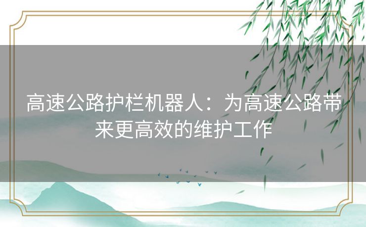 高速公路护栏机器人：为高速公路带来更高效的维护工作