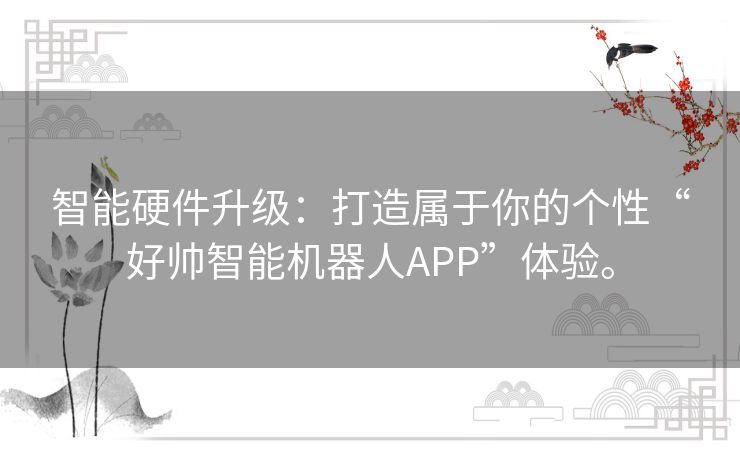智能硬件升级：打造属于你的个性“好帅智能机器人APP”体验。