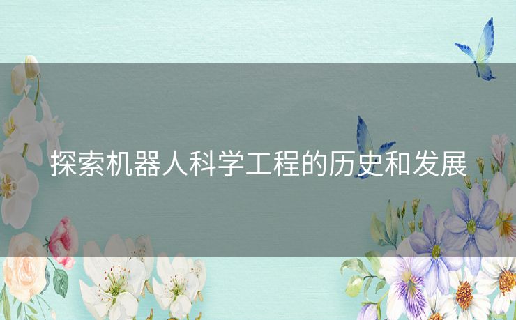 探索机器人科学工程的历史和发展