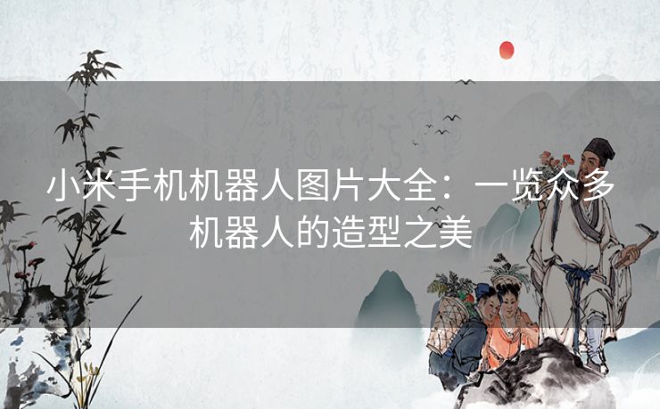小米手机机器人图片大全：一览众多机器人的造型之美