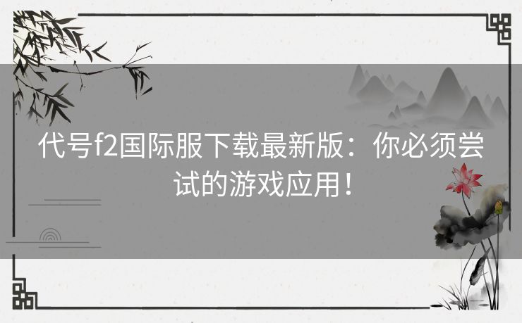 代号f2国际服下载最新版：你必须尝试的游戏应用！