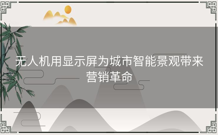 无人机用显示屏为城市智能景观带来营销革命