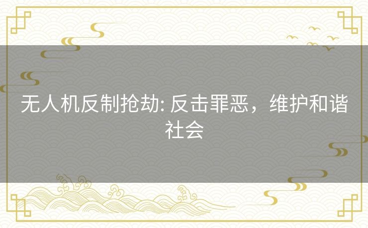 无人机反制抢劫: 反击罪恶，维护和谐社会