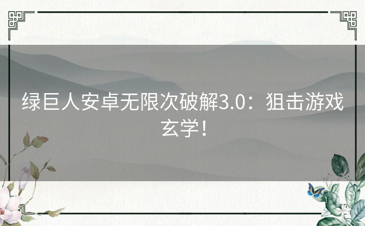 绿巨人安卓无限次破解3.0：狙击游戏玄学！