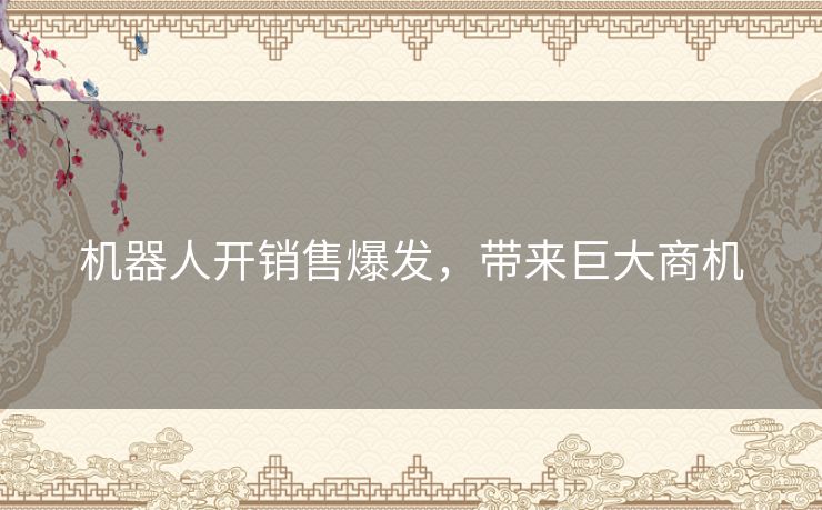 机器人开销售爆发，带来巨大商机