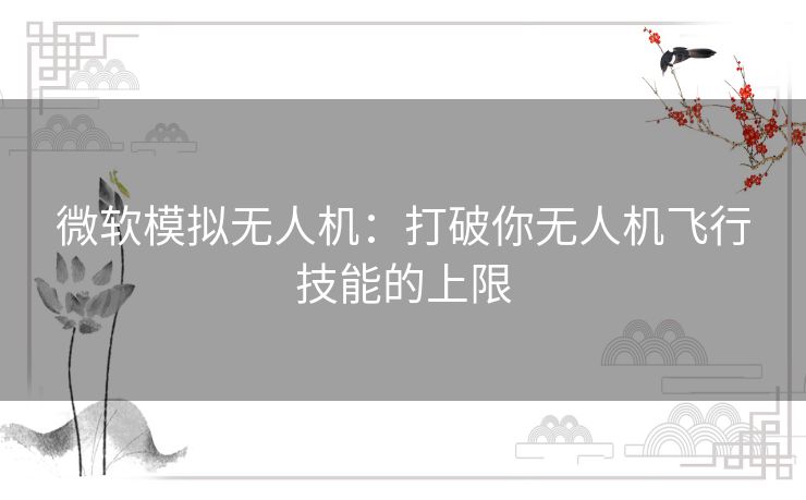 微软模拟无人机：打破你无人机飞行技能的上限
