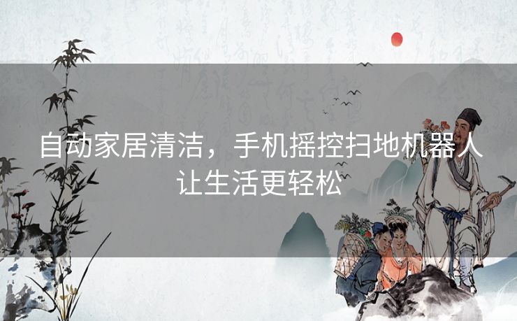 自动家居清洁，手机摇控扫地机器人让生活更轻松