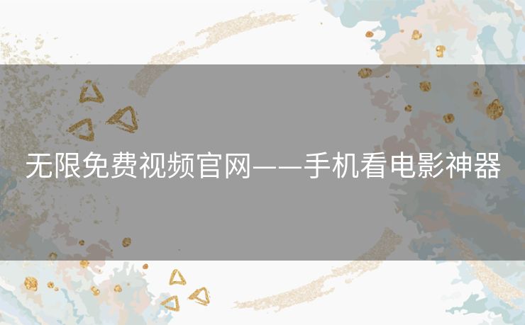 无限免费视频官网——手机看电影神器