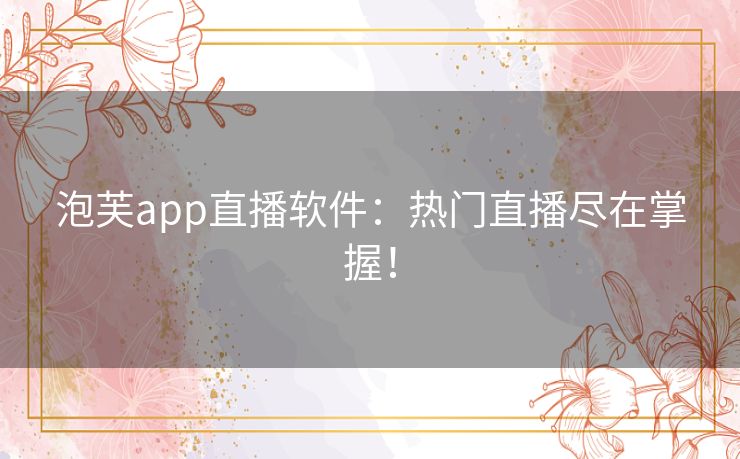 泡芙app直播软件：热门直播尽在掌握！