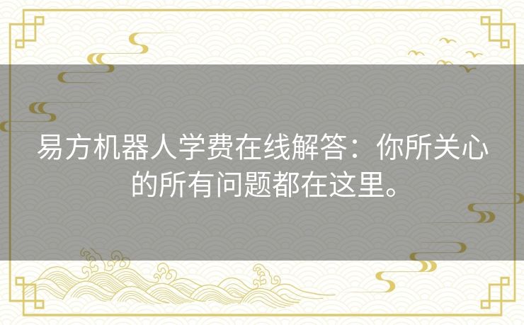 易方机器人学费在线解答：你所关心的所有问题都在这里。