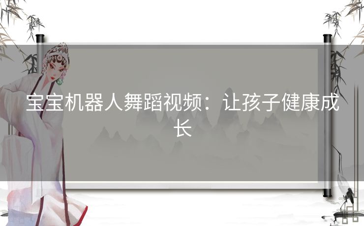 宝宝机器人舞蹈视频：让孩子健康成长